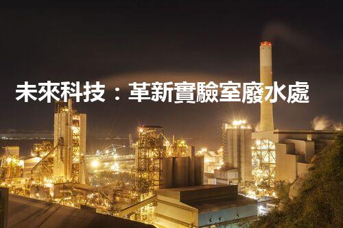 未來科技：革新實驗室廢水處理設備！
